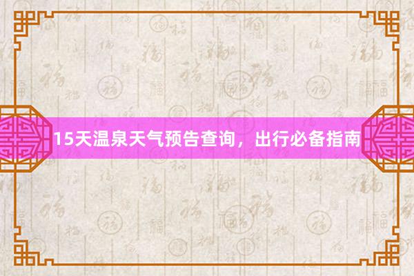 15天温泉天气预告查询，出行必备指南